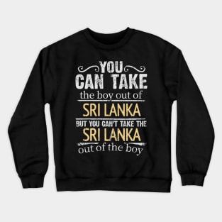 You Can Take The Boy Out Of Sri Lanka But You Cant Take The Sri Lanka Out Of The Boy - Gift for Sri Lankan With Roots From Sri Lanka Crewneck Sweatshirt